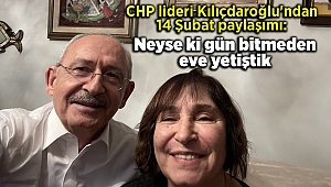 CHP lideri Kılıçdaroğlu'ndan 14 Şubat paylaşımı: Neyse ki gün bitmeden eve yetiştik