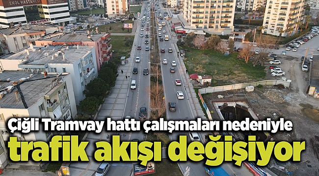 Çiğli Tramvay hattı çalışmaları nedeniyle trafik akışı değişiyor