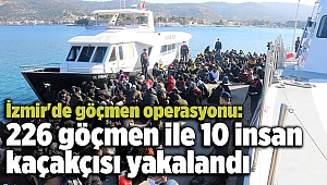 İzmir'de göçmen operasyonu: 226 göçmen ile 10 insan kaçakçısı yakalandı