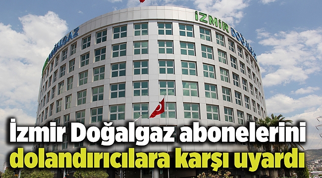 İzmir Doğalgaz abonelerini dolandırıcılara karşı uyardı