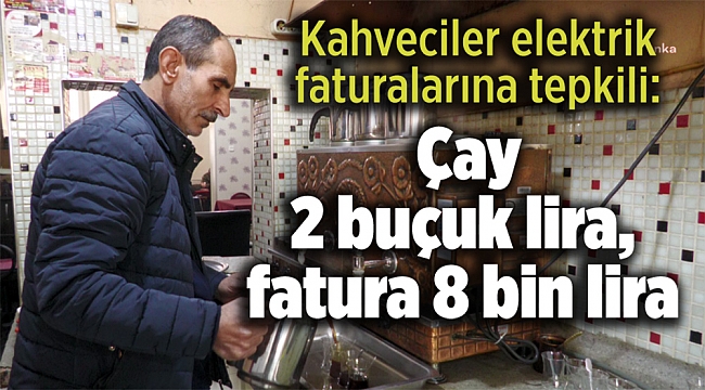 Kahveciler elektrik faturalarına tepkili: Çay 2 buçuk lira, fatura 8 bin lira