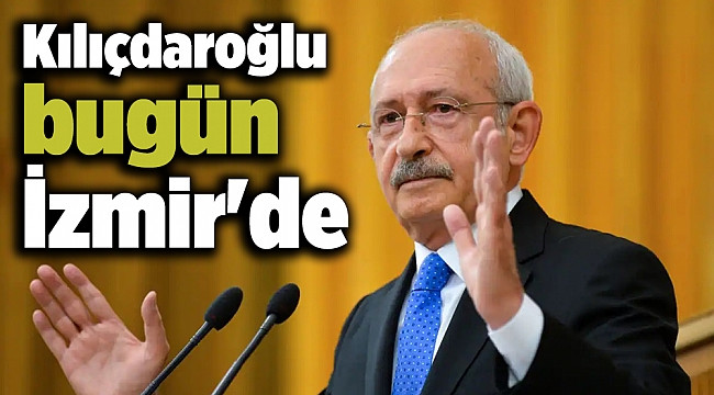 Kılıçdaroğlu bugün İzmir'de