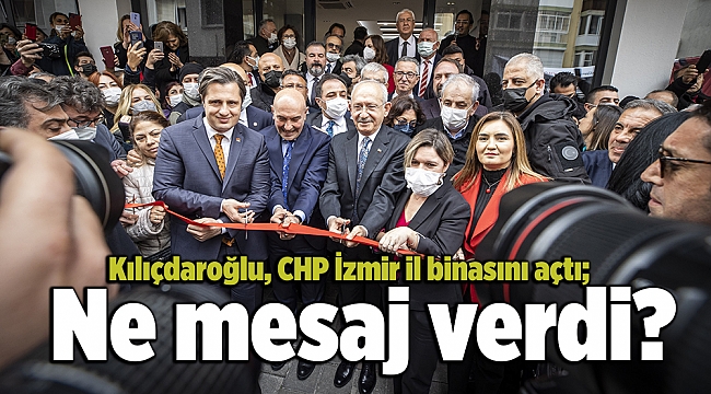 Kılıçdaroğlu, CHP İzmir il binasını açtı; Ne mesaj verdi?