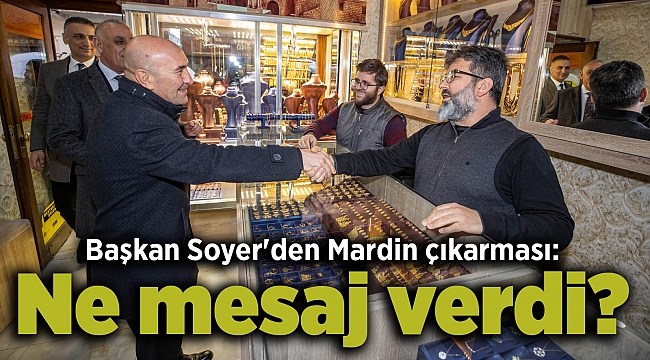 Başkan Soyer'den Mardin çıkarması: Ne mesaj verdi?