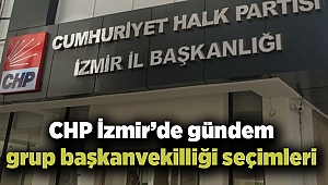 CHP İzmir’de gündem grup başkanvekilliği seçimleri