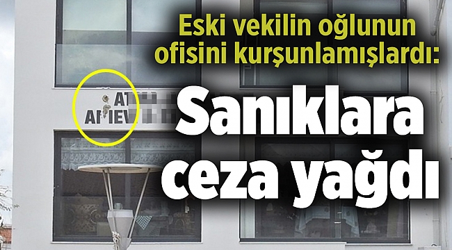 Eski vekilin oğlunun ofisini kurşunlamışlardı: Sanıklara ceza yağdı