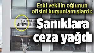 Eski vekilin oğlunun ofisini kurşunlamışlardı: Sanıklara ceza yağdı