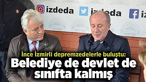 İnce İzmirli depremzedelerle buluştu: Belediye de devlet de sınıfta kalmış