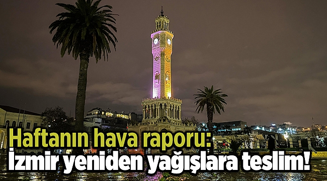 Haftanın hava raporu: İzmir yeniden yağışlara teslim!