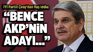 İYİ Partili Çıray’dan flaş iddia: AK Parti’nin Cumhurbaşkanı adayı…