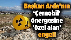 Başkan Arda’nın ‘Çernobil’ önergesine ‘özel alan’ engeli