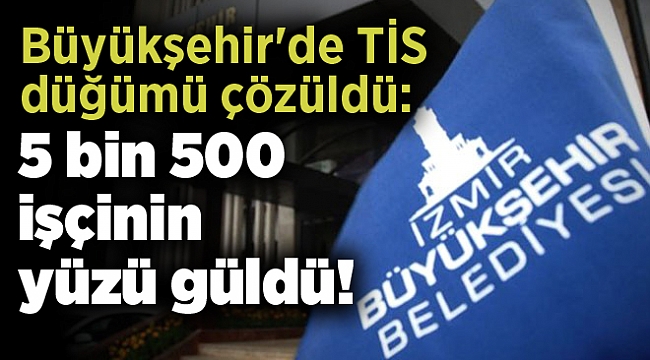 Büyükşehir'de TİS düğümü çözüldü: 5 bin 500 işçinin yüzü güldü!