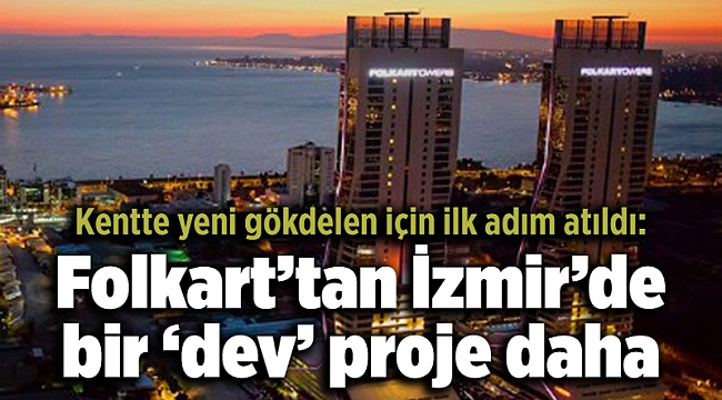 Kentte yeni gökdelen için ilk adım atıldı: Folkart’tan İzmir’de bir ‘dev’ proje daha