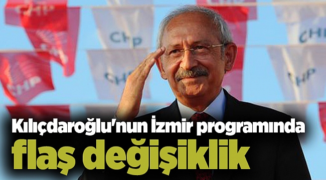 Kılıçdaroğlu'nun İzmir programında flaş değişiklik