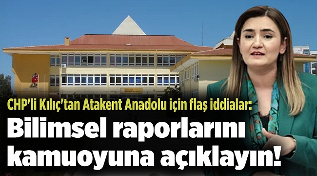 CHP'li Kılıç'tan Atakent Anadolu için flaş iddialar: Bilimsel raporlarını kamuoyuna açıklayın!