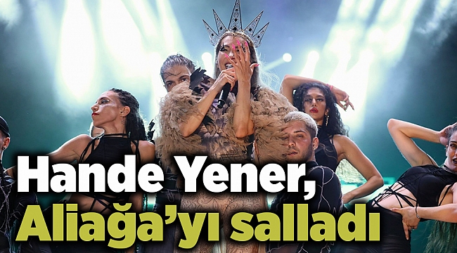 Hande Yener, Aliağa'yı salladı