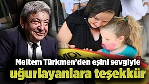 Meltem Türkmen’den eşini sevgiyle uğurlayanlara teşekkür