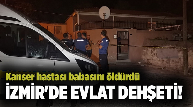 İzmir'de evlat dehşeti! Kanser hastası babasını öldürdü