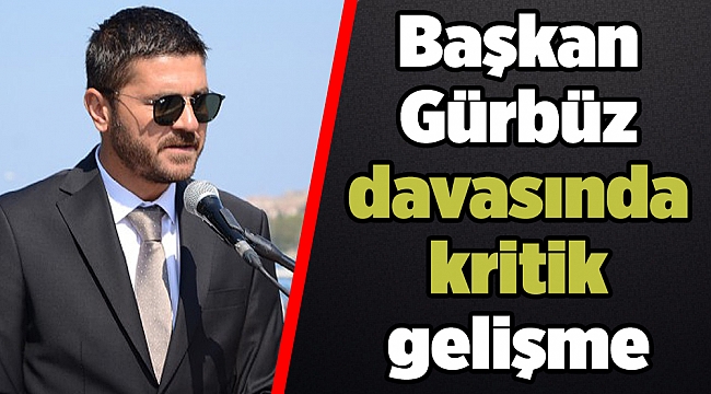 Başkan Gürbüz davasında kritik gelişme