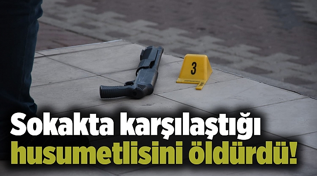 Sokakta karşılaştığı husumetlisini öldürdü!