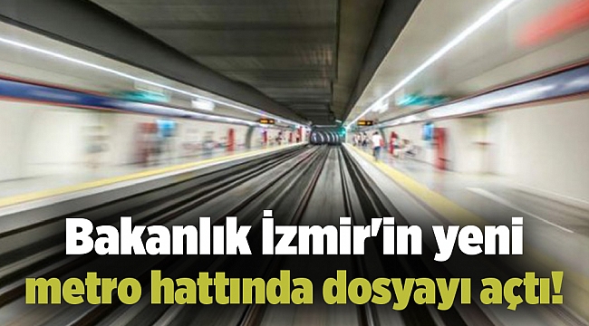 bakanlık İzmir'in yeni hattında dosyayı açtı!