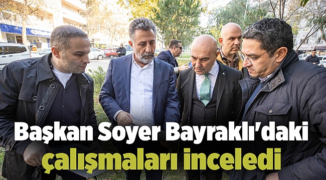 Başkan Soyer Bayraklı'daki çalışmaları inceledi