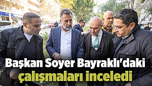 Başkan Soyer Bayraklı'daki çalışmaları inceledi