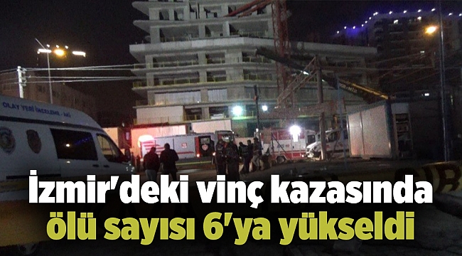 İzmir'deki vinç kazasında ölü sayısı 6'ya yükseldi