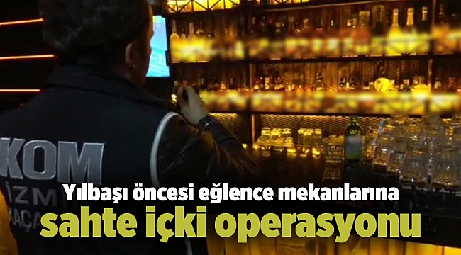 Yılbaşı öncesi İzmir'de eğlence mekanlarına sahte içki operasyonu