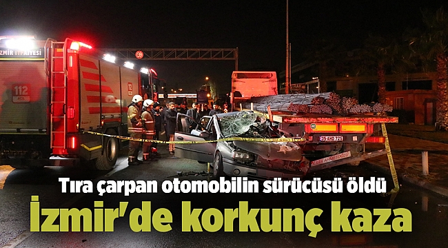 İzmir'de korkunç kaza: Tıra çarpan otomobilin sürücüsü öldü