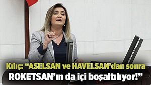 Kılıç: “ASELSAN ve HAVELSAN’dan sonra ROKETSAN’ın da içi boşaltılıyor!”