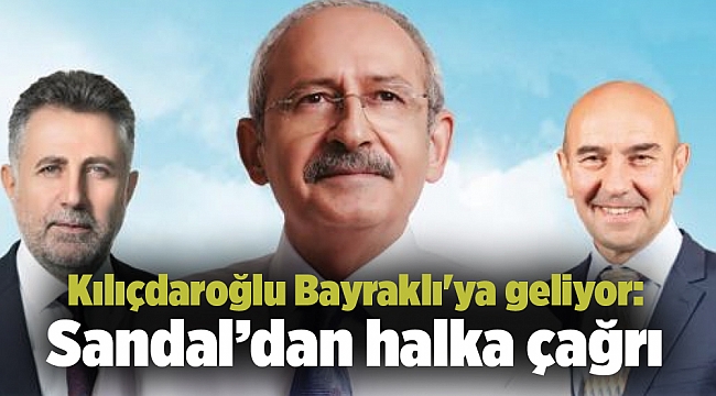 Kılıçdaroğlu Bayraklı'ya geliyor: Sandal’dan halka çağrı