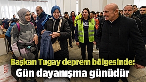 Başkan Tugay deprem bölgesinde: Gün dayanışma günüdür