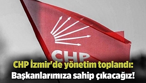 CHP İzmir'de yönetim toplandı: Başkanlarımıza sahip çıkacağız!