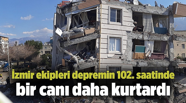 İzmir ekipleri depremin 102. saatinde bir canı daha kurtardı