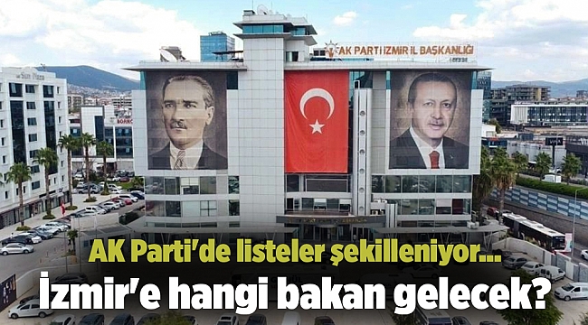 AK Parti'de listeler şekilleniyor... İzmir'e hangi bakan gelecek?