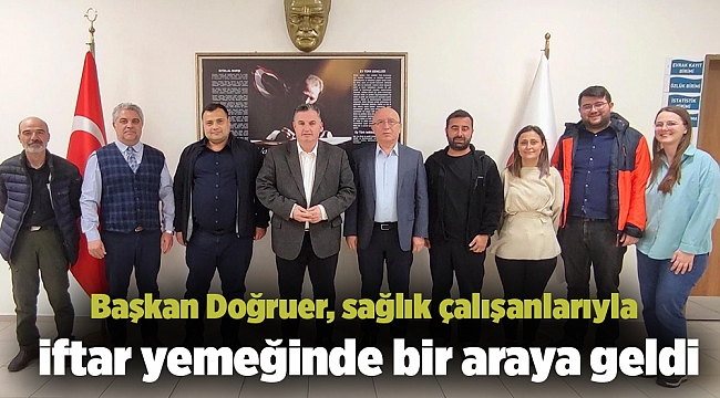 Başkan Doğruer, sağlık çalışanlarıyla iftar yemeğinde bir araya geldi