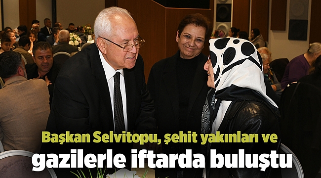 Başkan Selvitopu, şehit yakınları ve gazilerle iftarda buluştu