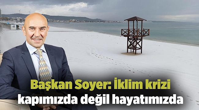 Başkan Soyer: İklim krizi kapımızda değil hayatımızda