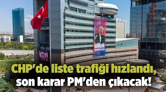 CHP'de liste trafiği hızlandı, son karar PM'den çıkacak!