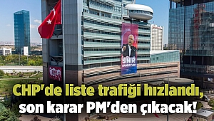 CHP'de liste trafiği hızlandı, son karar PM'den çıkacak!