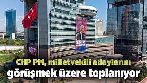 CHP PM, milletvekili adaylarını görüşmek üzere toplanıyor