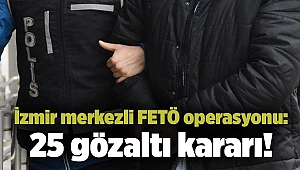 İzmir merkezli FETÖ operasyonu: 25 gözaltı kararı!