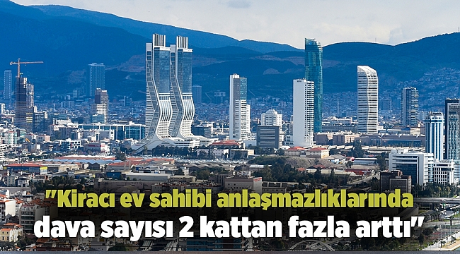 ''Kiracı ev sahibi anlaşmazlıklarında dava sayısı 2 kattan fazla arttı''