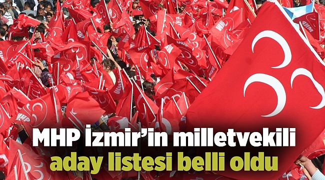 MHP İzmir’in milletvekili aday listesi belli oldu