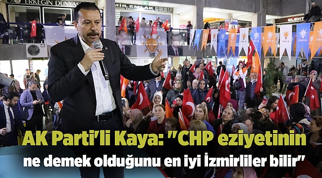 AK Parti'li Kaya: ''CHP eziyetinin ne demek olduğunu en iyi İzmirliler bilir''