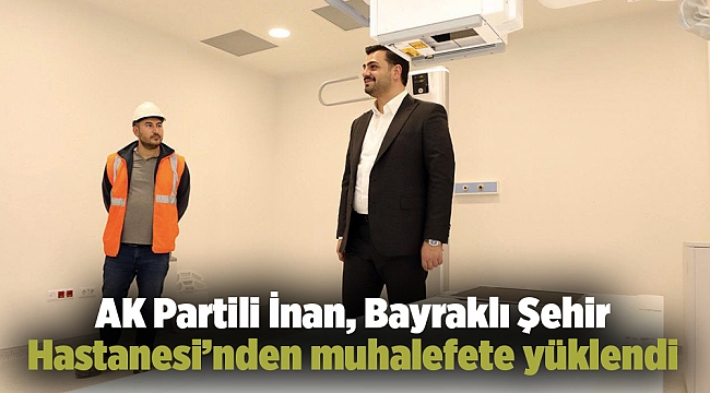 AK Partili İnan, Bayraklı Şehir Hastanesi'nden muhalefete yüklendi