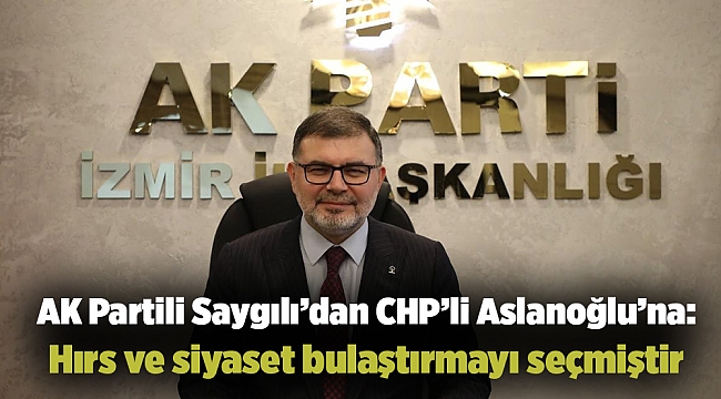 AK Partili Saygılı’dan CHP’li Aslanoğlu’na: Hırs ve siyaset bulaştırmayı seçmiştir