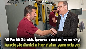 AK Partili Sürekli: İşverenlerimizin ve emekçi kardeşlerimizin her daim yanındayız