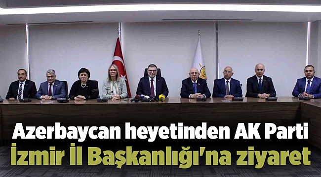 Azerbaycan heyetinden AK Parti İzmir İl Başkanlığı'na ziyaret